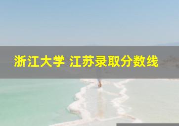 浙江大学 江苏录取分数线